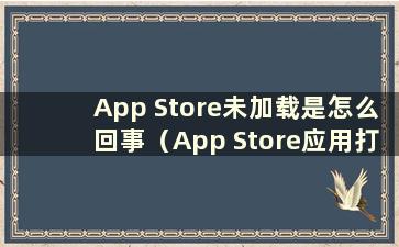 App Store未加载是怎么回事（App Store应用打不开）